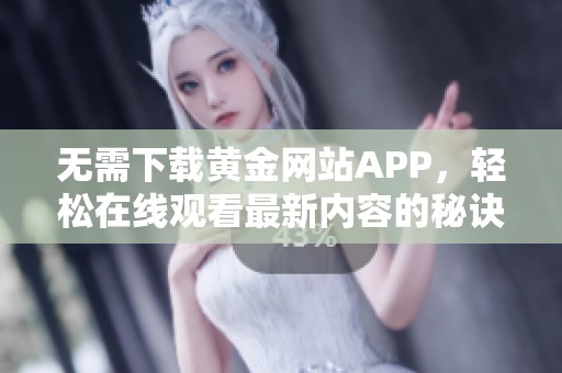 无需下载黄金网站APP，轻松在线观看最新内容的秘诀