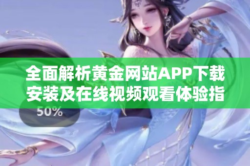 全面解析黄金网站APP下载安装及在线视频观看体验指南