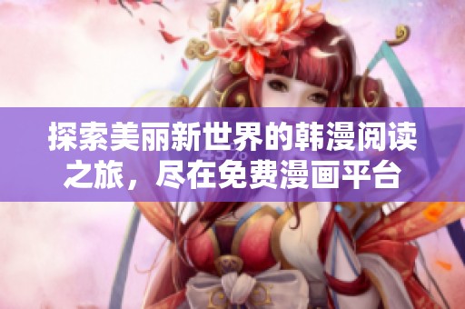 探索美丽新世界的韩漫阅读之旅，尽在免费漫画平台