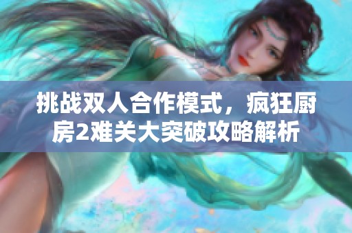 挑战双人合作模式，疯狂厨房2难关大突破攻略解析