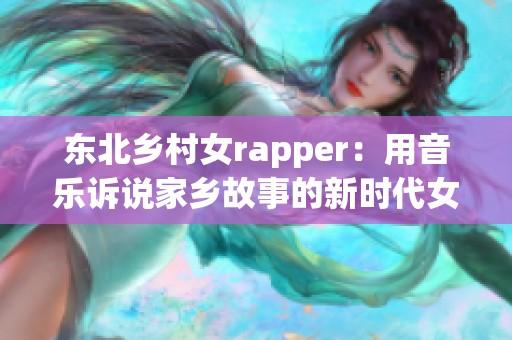 东北乡村女rapper：用音乐诉说家乡故事的新时代女性