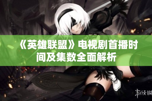 《英雄联盟》电视剧首播时间及集数全面解析