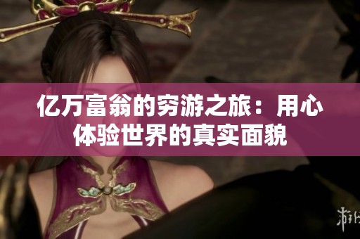 亿万富翁的穷游之旅：用心体验世界的真实面貌