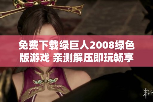 免费下载绿巨人2008绿色版游戏 亲测解压即玩畅享乐趣