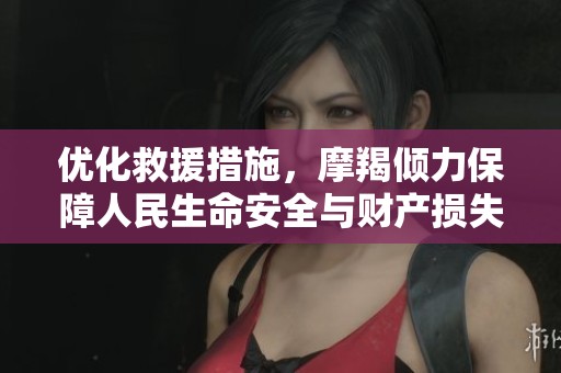 优化救援措施，摩羯倾力保障人民生命安全与财产损失减少