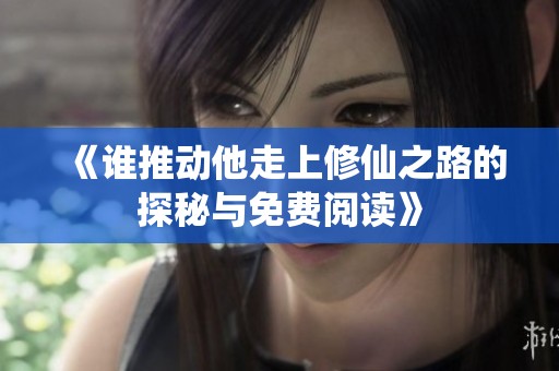 《谁推动他走上修仙之路的探秘与免费阅读》