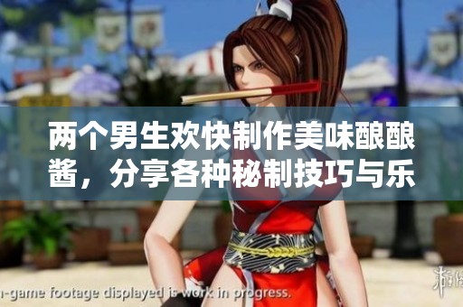 两个男生欢快制作美味酿酿酱，分享各种秘制技巧与乐趣