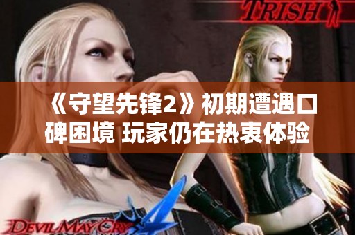 《守望先锋2》初期遭遇口碑困境 玩家仍在热衷体验中