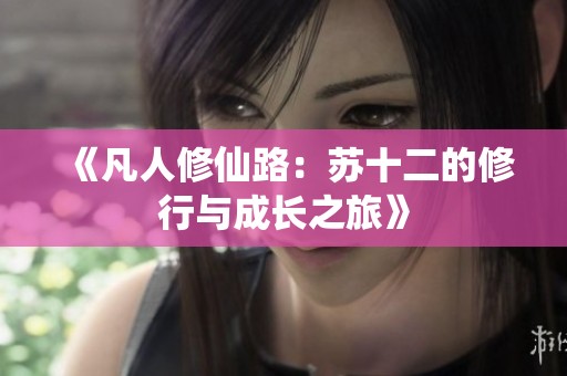 《凡人修仙路：苏十二的修行与成长之旅》