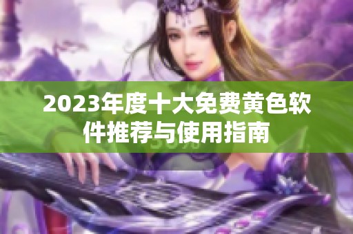 2023年度十大免费黄色软件推荐与使用指南