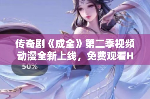 传奇剧《成全》第二季视频动漫全新上线，免费观看HD高清版