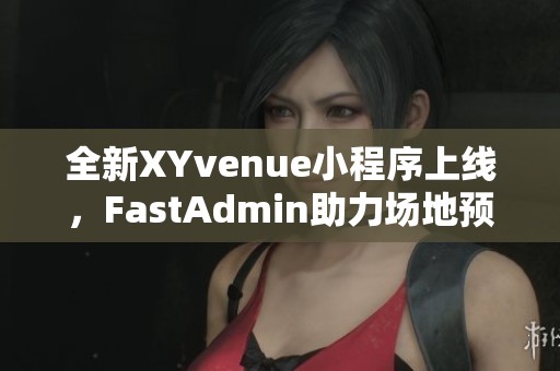 全新XYvenue小程序上线，FastAdmin助力场地预定体验升级