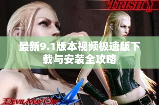 最新9.1版本视频极速版下载与安装全攻略