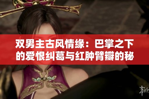 双男主古风情缘：巴掌之下的爱恨纠葛与红肿臂瓣的秘密