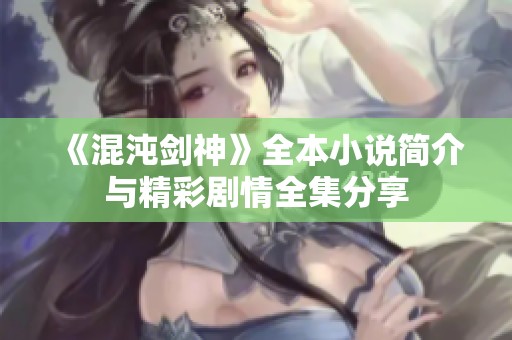《混沌剑神》全本小说简介与精彩剧情全集分享 《混沌剑神》全本小说简介与精彩剧情全集分享