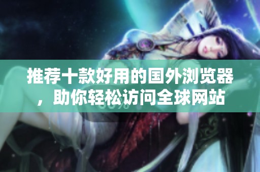 推荐十款好用的国外浏览器，助你轻松访问全球网站