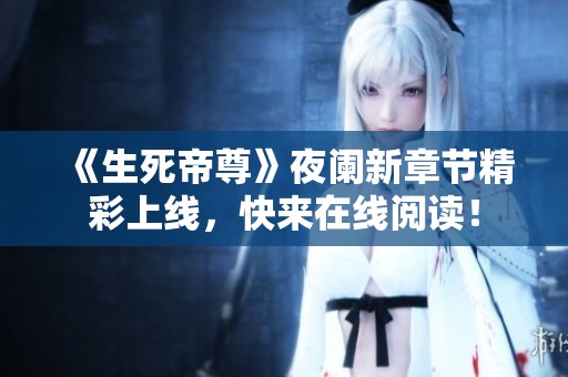 《生死帝尊》夜阑新章节精彩上线，快来在线阅读！