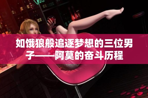 如饿狼般追逐梦想的三位男子——阿莫的奋斗历程
