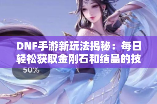 DNF手游新玩法揭秘：每日轻松获取金刚石和结晶的技巧