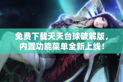 免费下载天天台球破解版，内置功能菜单全新上线！