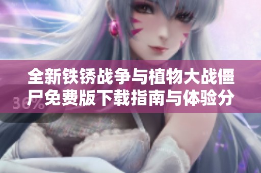 全新铁锈战争与植物大战僵尸免费版下载指南与体验分享