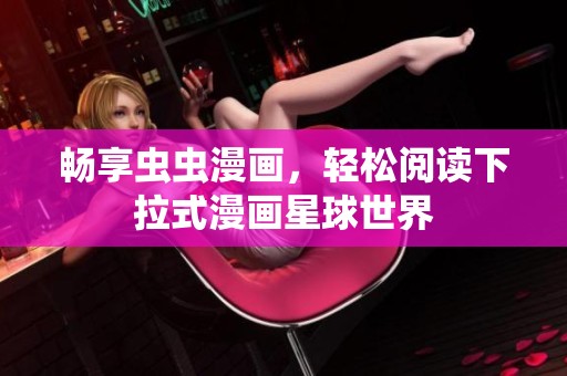 畅享虫虫漫画，轻松阅读下拉式漫画星球世界
