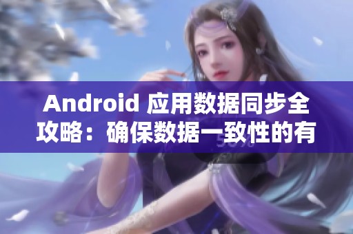 Android 应用数据同步全攻略：确保数据一致性的有效方法