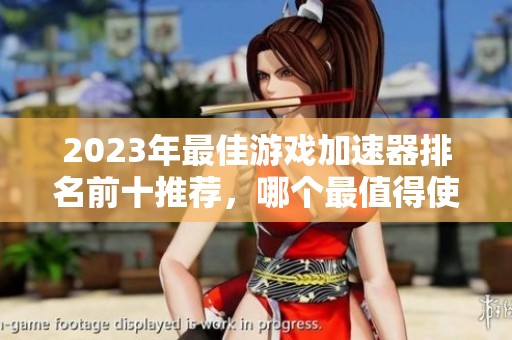2023年最佳游戏加速器排名前十推荐，哪个最值得使用