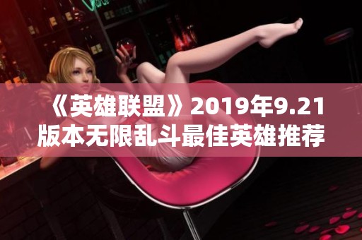《英雄联盟》2019年9.21版本无限乱斗最佳英雄推荐与实用攻略解析