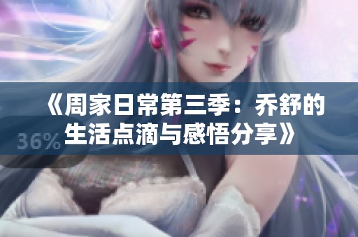 《周家日常第三季：乔舒的生活点滴与感悟分享》