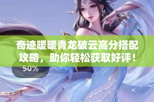 奇迹暖暖青龙破云高分搭配攻略，助你轻松获取好评！