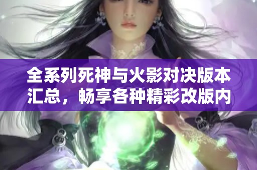 全系列死神与火影对决版本汇总，畅享各种精彩改版内容