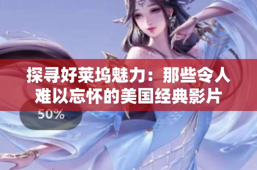 探寻好莱坞魅力：那些令人难以忘怀的美国经典影片