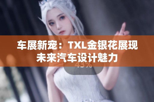 车展新宠：TXL金银花展现未来汽车设计魅力