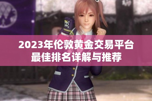 2023年伦敦黄金交易平台最佳排名详解与推荐