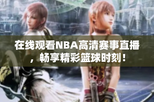在线观看NBA高清赛事直播，畅享精彩篮球时刻！