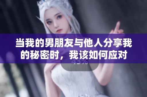 当我的男朋友与他人分享我的秘密时，我该如何应对