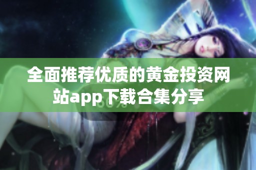 全面推荐优质的黄金投资网站app下载合集分享