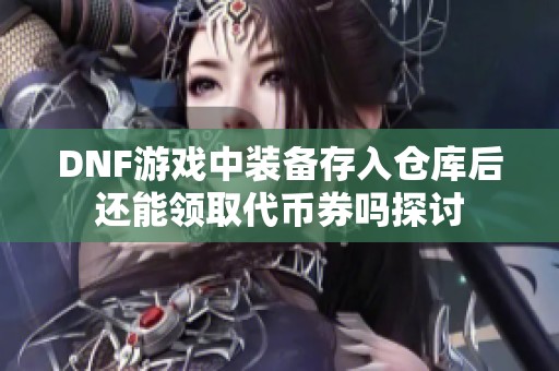 DNF游戏中装备存入仓库后还能领取代币券吗探讨