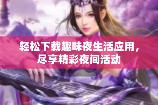 轻松下载趣味夜生活应用，尽享精彩夜间活动