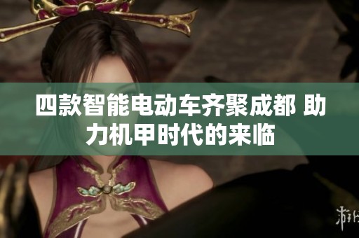 四款智能电动车齐聚成都 助力机甲时代的来临