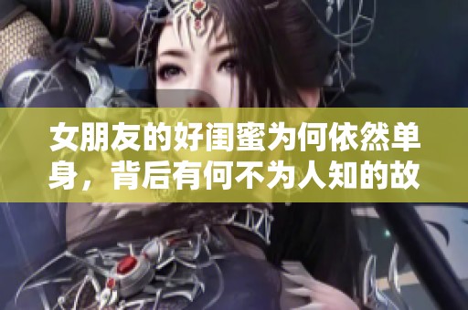 女朋友的好闺蜜为何依然单身，背后有何不为人知的故事