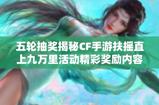 五轮抽奖揭秘CF手游扶摇直上九万里活动精彩奖励内容