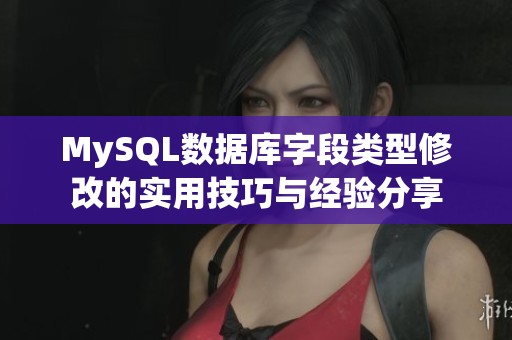 MySQL数据库字段类型修改的实用技巧与经验分享