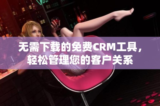 无需下载的免费CRM工具，轻松管理您的客户关系
