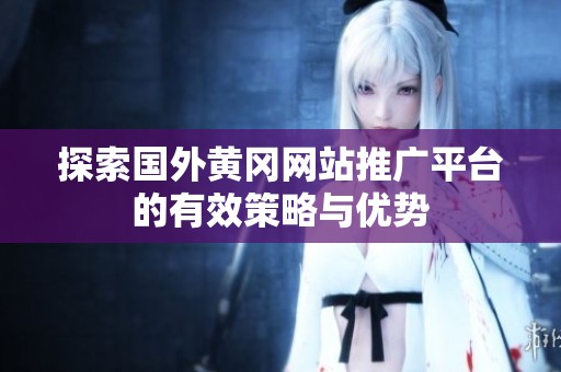 探索国外黄冈网站推广平台的有效策略与优势