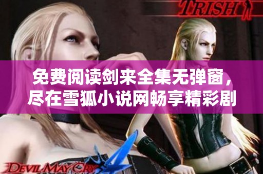 免费阅读剑来全集无弹窗，尽在雪狐小说网畅享精彩剧情