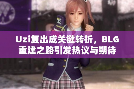 Uzi复出成关键转折，BLG重建之路引发热议与期待