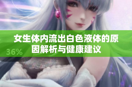 女生体内流出白色液体的原因解析与健康建议