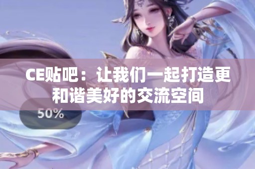 CE贴吧：让我们一起打造更和谐美好的交流空间